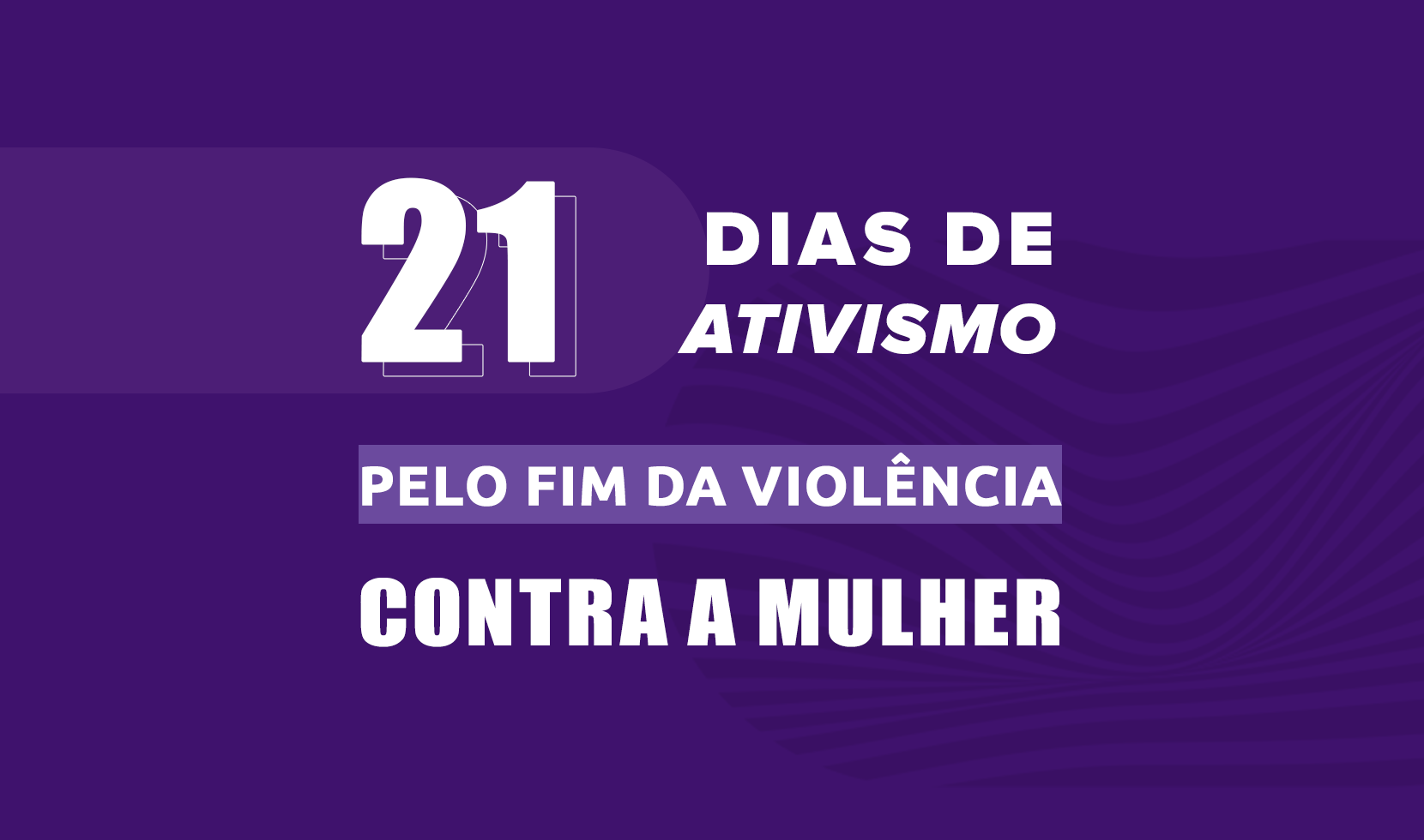 21 DIAS DE ATIVISMO PELO FIM DA VIOLÊNCIA CONTRA A MULHER” – PROGRAMAÇÃO DA SEMANA